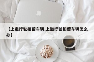 【上道行驶扣留车辆,上道行驶扣留车辆怎么办】