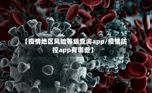 【疫情地区风险等级查询app/疫情防控app有哪些】-第1张图片