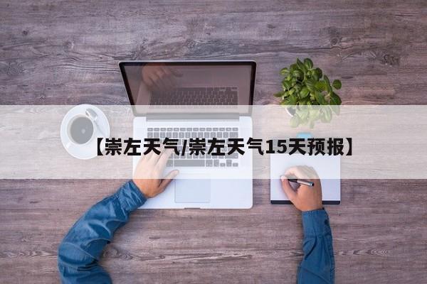 【崇左天气/崇左天气15天预报】