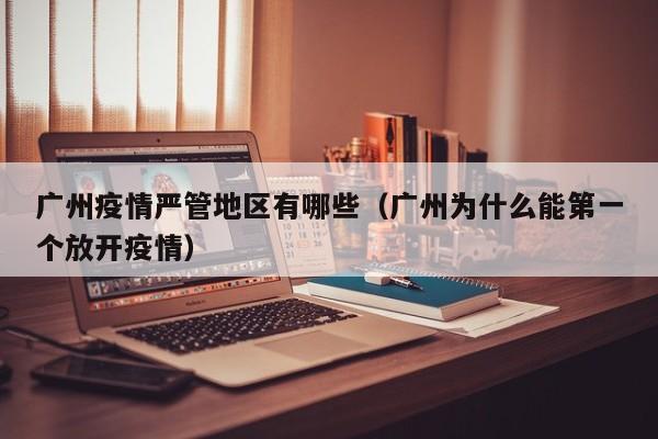广州疫情严管地区有哪些(广州为什么能第一个放开疫情)
