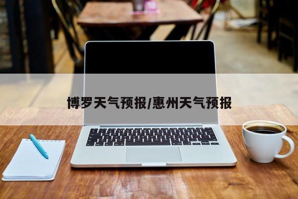 博罗天气预报/惠州天气预报