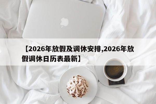 【2026年放假及调休安排,2026年放假调休日历表最新】