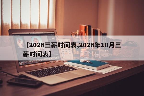 【2026三薪时间表,2026年10月三薪时间表】