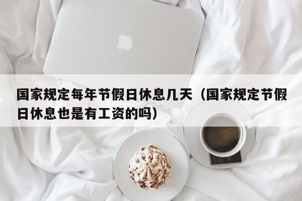 国家规定每年节假日休息几天(国家规定节假日休息也是有工资的吗)