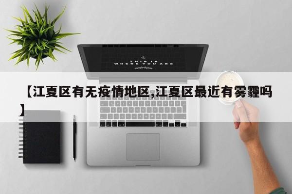 【江夏区有无疫情地区,江夏区最近有雾霾吗】