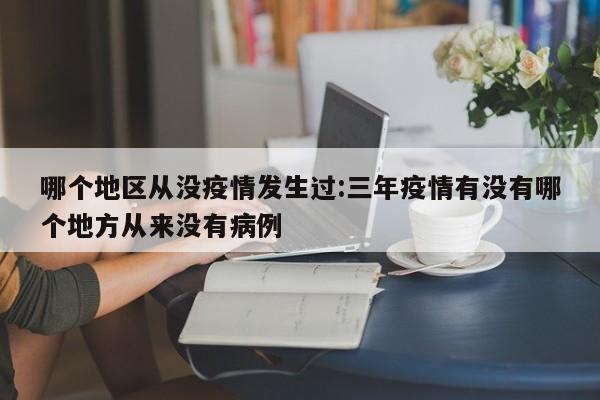 哪个地区从没疫情发生过:三年疫情有没有哪个地方从来没有病例