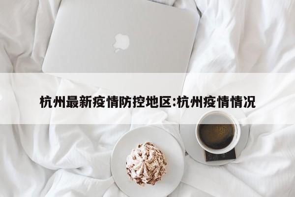 杭州最新疫情防控地区:杭州疫情情况