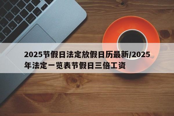 2025节假日法定放假日历最新/2025年法定一览表节假日三倍工资
