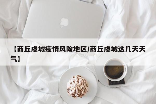 【商丘虞城疫情风险地区/商丘虞城这几天天气】