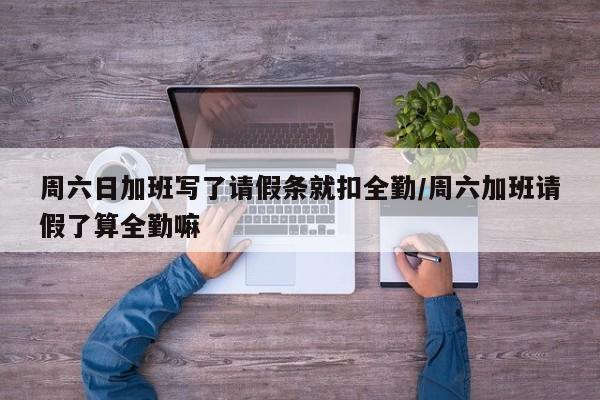 周六日加班写了请假条就扣全勤/周六加班请假了算全勤嘛