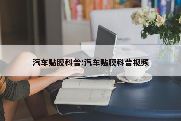 汽车贴膜科普:汽车贴膜科普视频