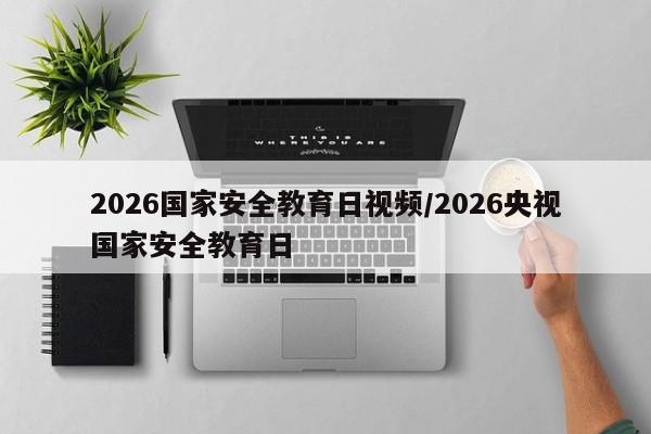 2026国家安全教育日视频/2026央视国家安全教育日