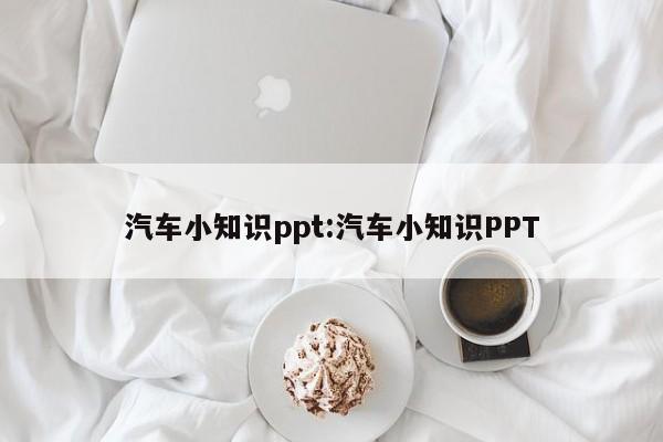 汽车小知识ppt:汽车小知识PPT