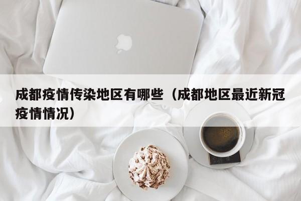成都疫情传染地区有哪些(成都地区最近新冠疫情情况)