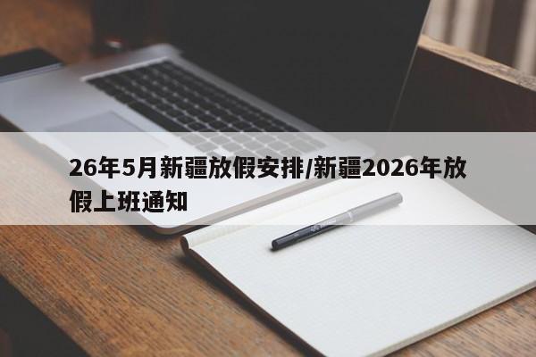 26年5月新疆放假安排/新疆2026年放假上班通知