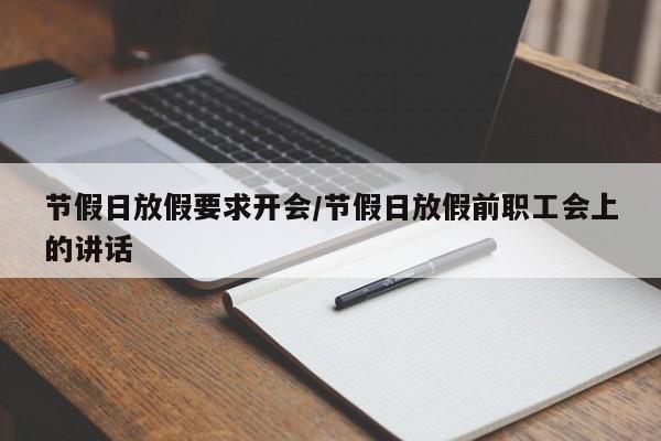 节假日放假要求开会/节假日放假前职工会上的讲话