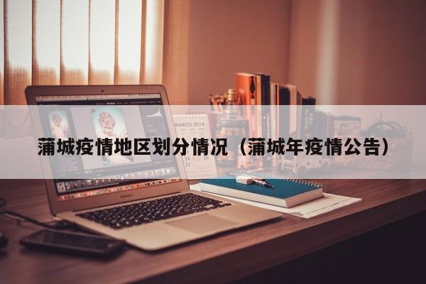 蒲城疫情地区划分情况(蒲城年疫情公告)