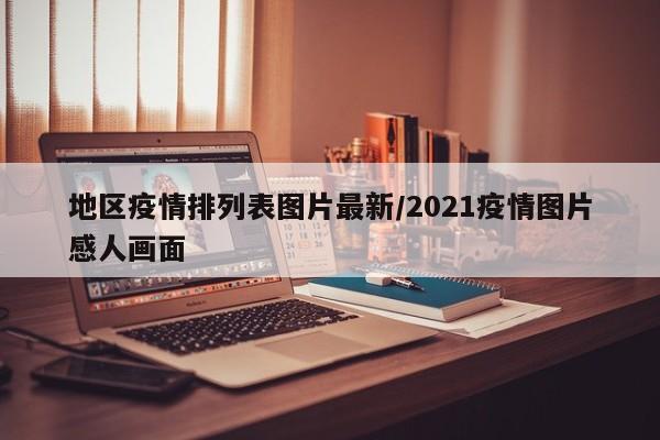 地区疫情排列表图片最新/2021疫情图片感人画面