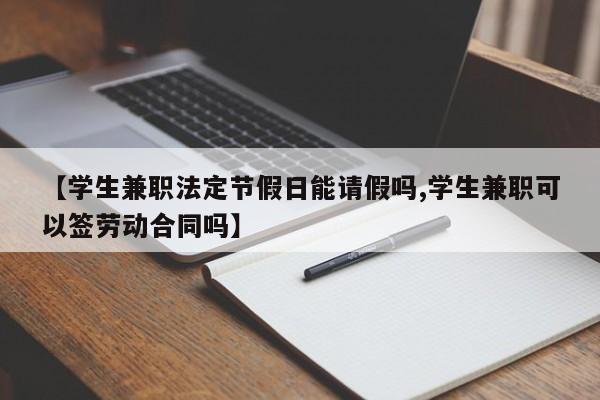【学生兼职法定节假日能请假吗,学生兼职可以签劳动合同吗】