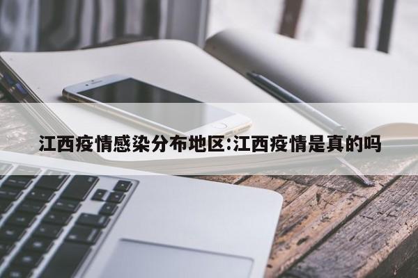 江西疫情感染分布地区:江西疫情是真的吗