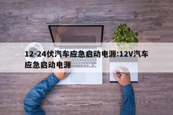 12-24伏汽车应急启动电源:12V汽车应急启动电源