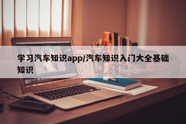 学习汽车知识app/汽车知识入门大全基础知识