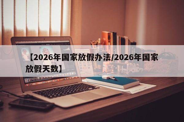 【2026年国家放假办法/2026年国家放假天数】