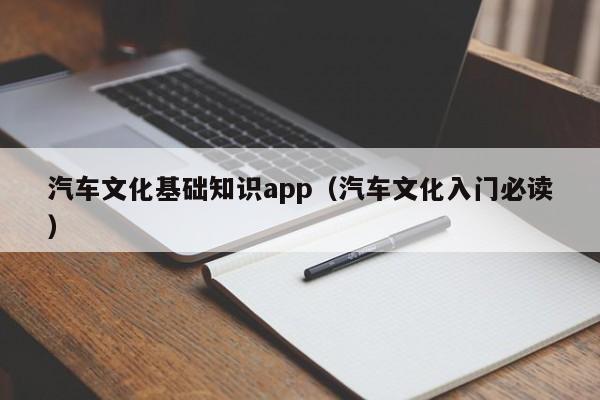 汽车文化基础知识app(汽车文化入门必读)