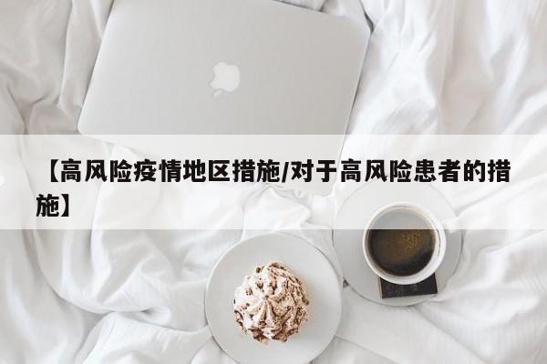 【高风险疫情地区措施/对于高风险患者的措施】