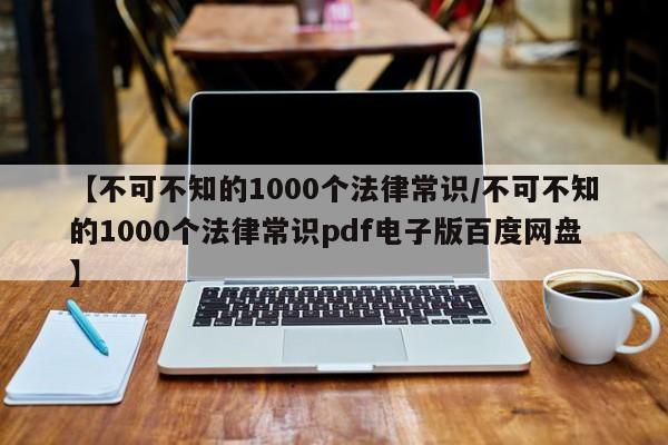 【不可不知的1000个法律常识/不可不知的1000个法律常识pdf电子版百度网盘】