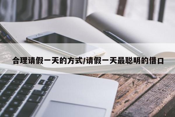合理请假一天的方式/请假一天最聪明的借口