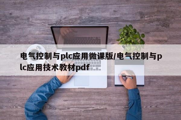 电气控制与plc应用微课版/电气控制与plc应用技术教材pdf