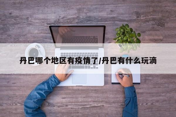 丹巴哪个地区有疫情了/丹巴有什么玩滴
