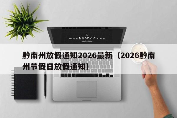 黔南州放假通知2026最新(2026黔南州节假日放假通知)