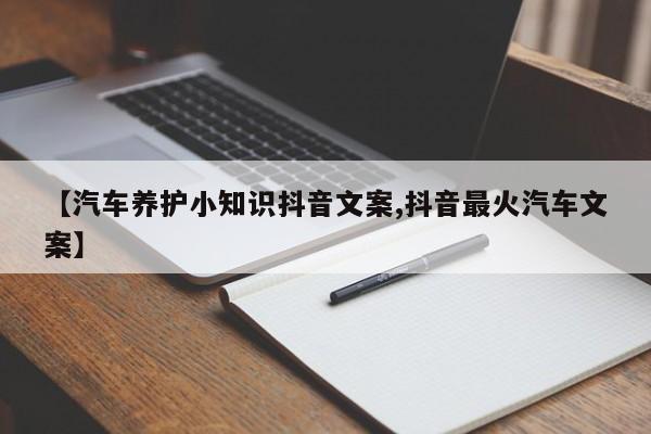 【汽车养护小知识抖音文案,抖音最火汽车文案】