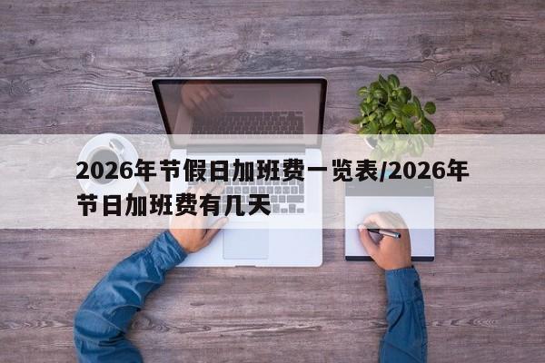 2026年节假日加班费一览表/2026年节日加班费有几天