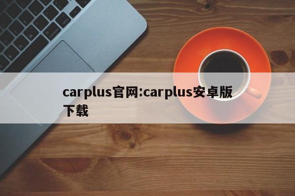 carplus官网:carplus安卓版下载