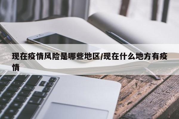 现在疫情风险是哪些地区/现在什么地方有疫情