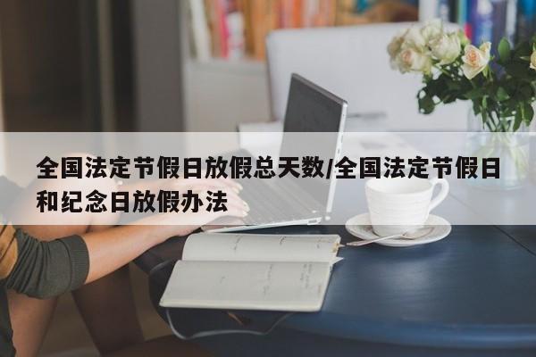 全国法定节假日放假总天数/全国法定节假日和纪念日放假办法