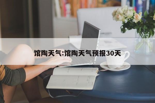馆陶天气:馆陶天气预报30天