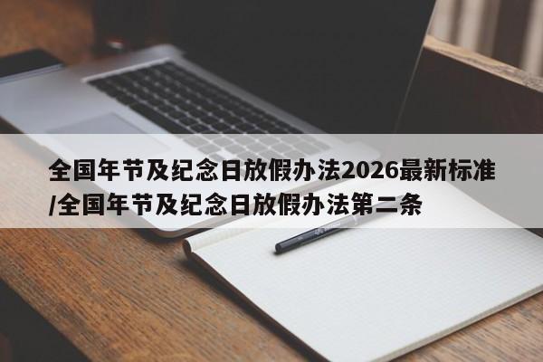 全国年节及纪念日放假办法2026最新标准/全国年节及纪念日放假办法第二条