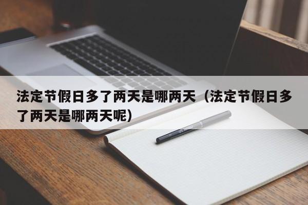法定节假日多了两天是哪两天(法定节假日多了两天是哪两天呢)