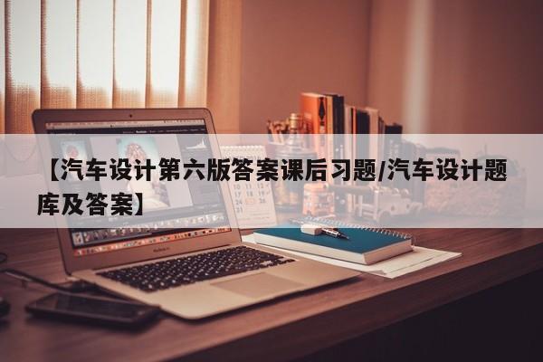 【汽车设计第六版答案课后习题/汽车设计题库及答案】