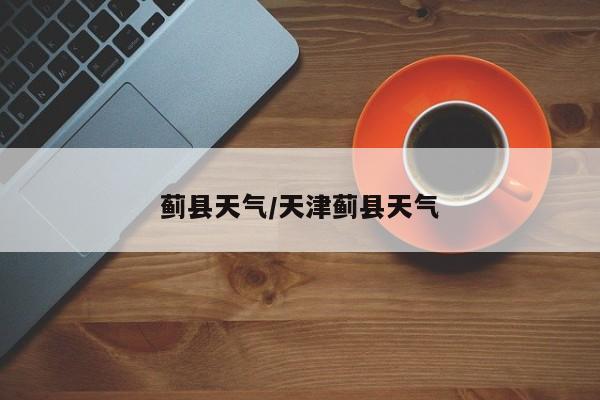 蓟县天气/天津蓟县天气