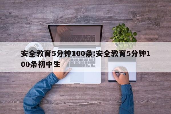 安全教育5分钟100条:安全教育5分钟100条初中生
