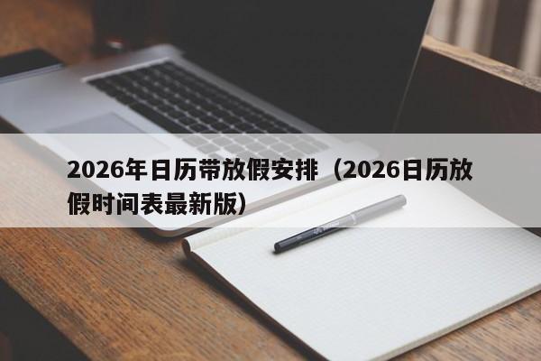 2026年日历带放假安排(2026日历放假时间表最新版)