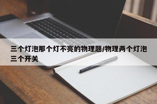 三个灯泡那个灯不亮的物理题/物理两个灯泡三个开关