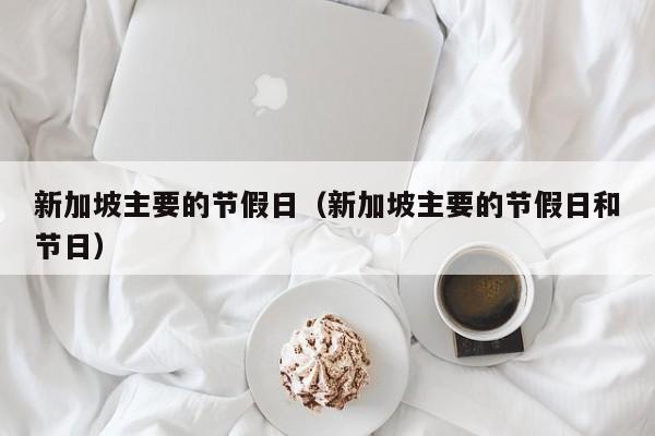新加坡主要的节假日(新加坡主要的节假日和节日)