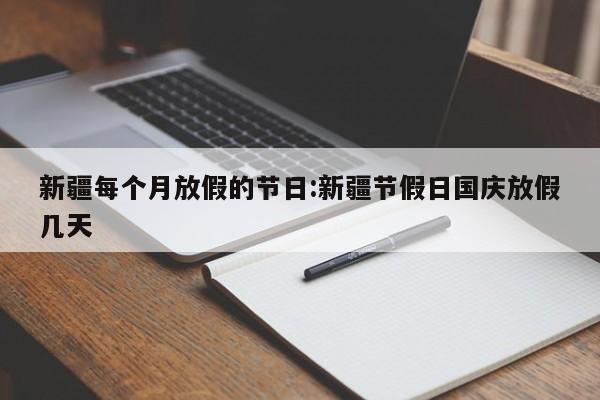 新疆每个月放假的节日:新疆节假日国庆放假几天