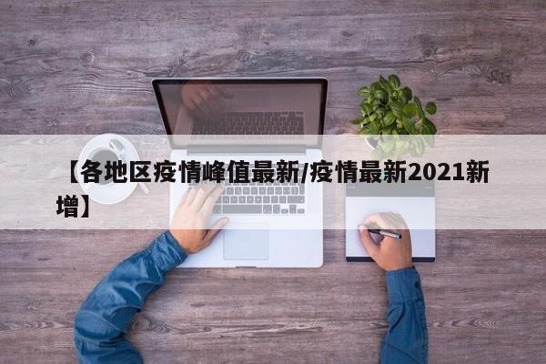 【各地区疫情峰值最新/疫情最新2021新增】